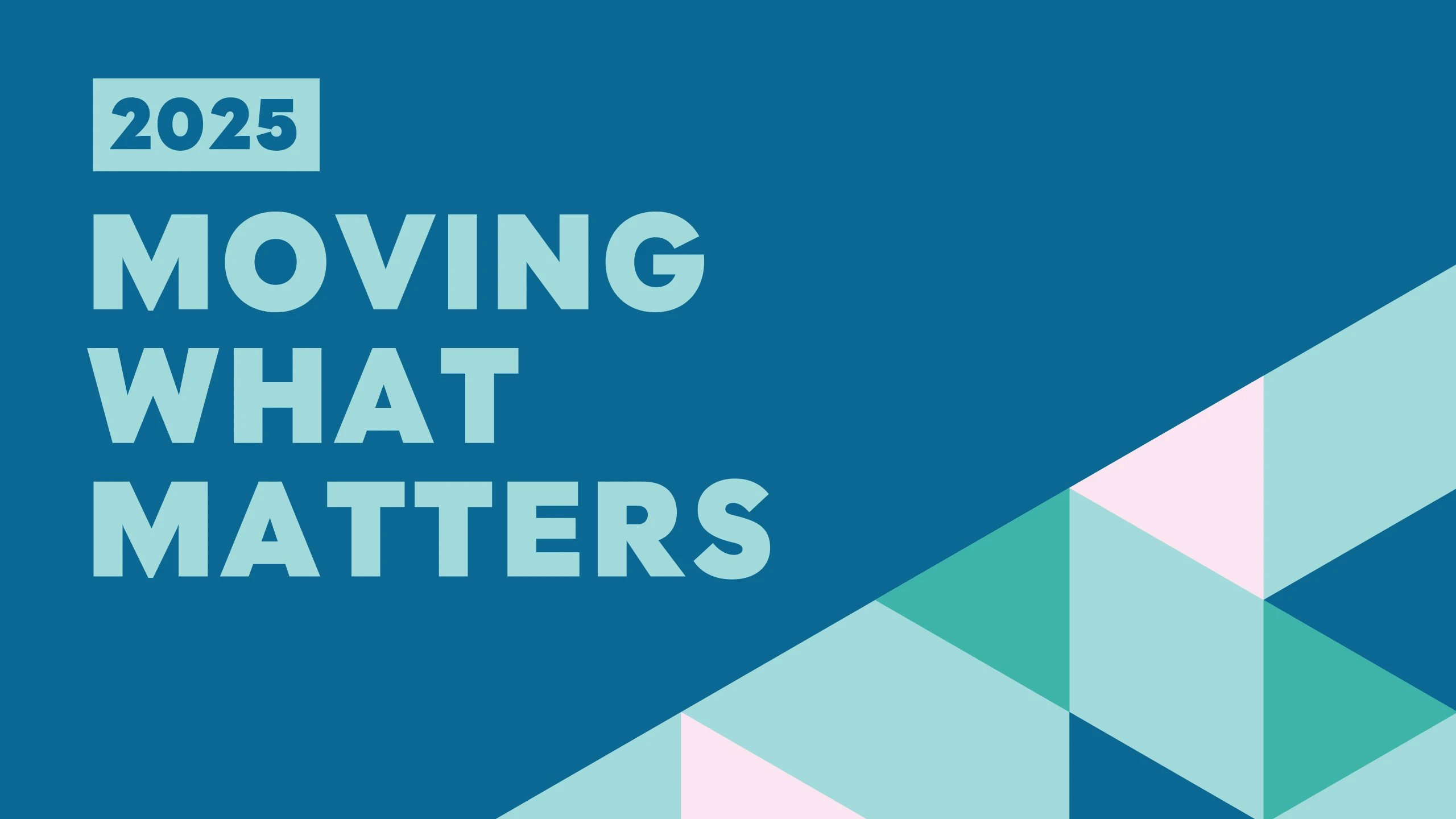 "2025 Moving What Matters" on blue background with pink and teal triangles in the bottom right corner